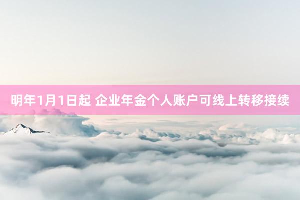 明年1月1日起 企业年金个人账户可线上转移接续