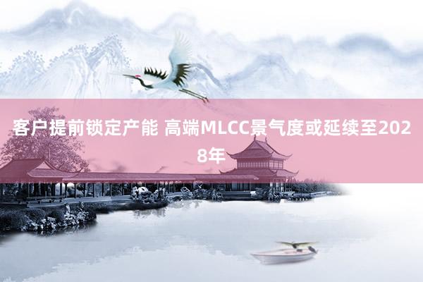 客户提前锁定产能 高端MLCC景气度或延续至2028年