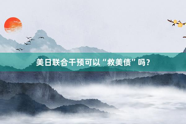 美日联合干预可以“救美债”吗？