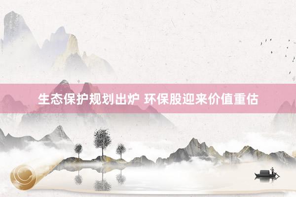 生态保护规划出炉 环保股迎来价值重估