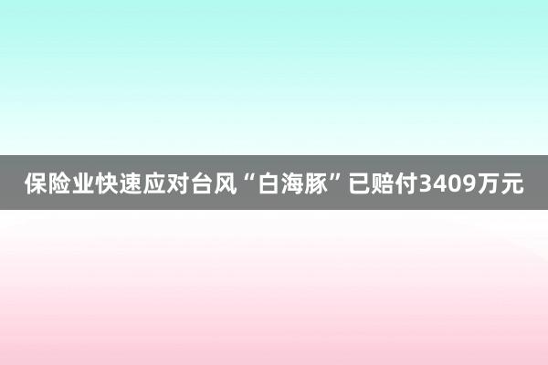 保险业快速应对台风“白海豚”已赔付3409万元