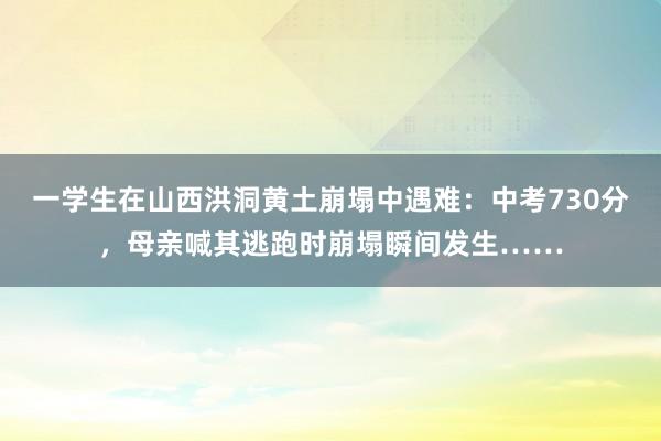 一学生在山西洪洞黄土崩塌中遇难：中考730分，母亲喊其逃跑时崩塌瞬间发生……