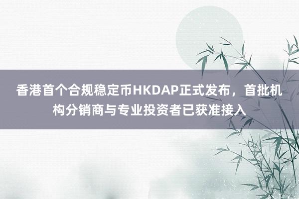 香港首个合规稳定币HKDAP正式发布，首批机构分销商与专业投资者已获准接入