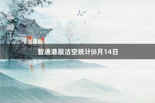 智通港股沽空统计|8月14日