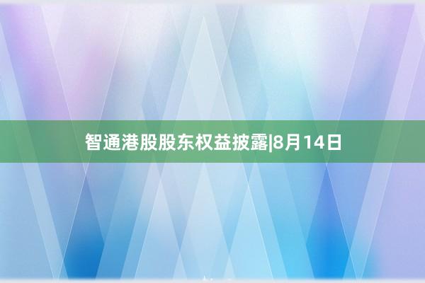 智通港股股东权益披露|8月14日