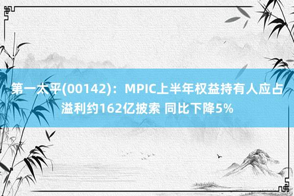 第一太平(00142)：MPIC上半年权益持有人应占溢利约162亿披索 同比下降5%