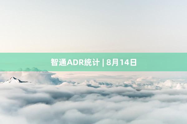 智通ADR统计 | 8月14日