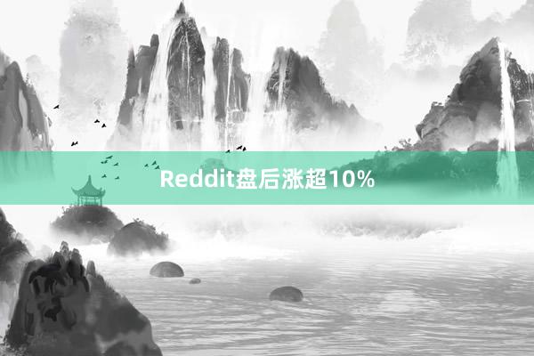 Reddit盘后涨超10%