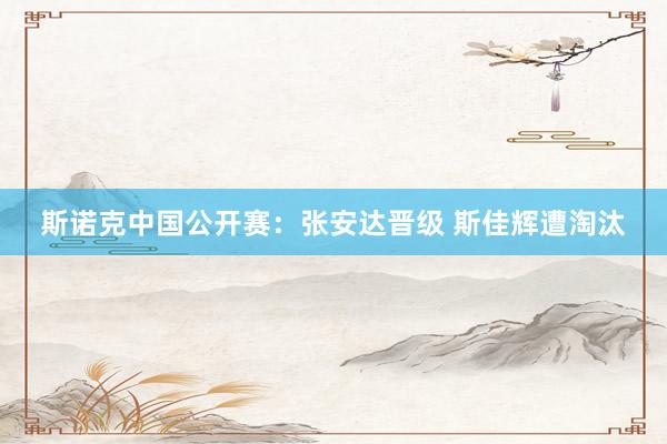 斯诺克中国公开赛：张安达晋级 斯佳辉遭淘汰