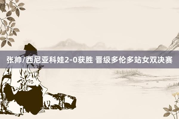 张帅/西尼亚科娃2-0获胜 晋级多伦多站女双决赛