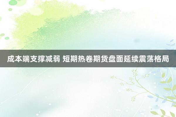 成本端支撑减弱 短期热卷期货盘面延续震荡格局