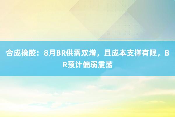 合成橡胶：8月BR供需双增，且成本支撑有限，BR预计偏弱震荡