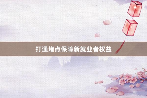 打通堵点保障新就业者权益