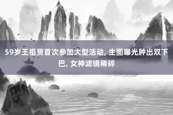 59岁王祖贤首次参加大型活动, 生图曝光肿出双下巴, 女神滤镜稀碎