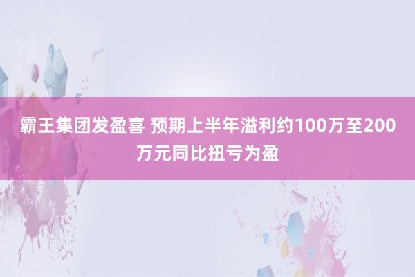 霸王集团发盈喜 预期上半年溢利约100万至200万元同比扭亏为盈