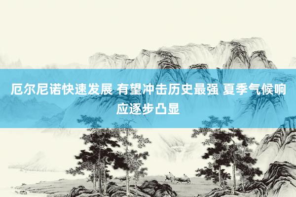 厄尔尼诺快速发展 有望冲击历史最强 夏季气候响应逐步凸显