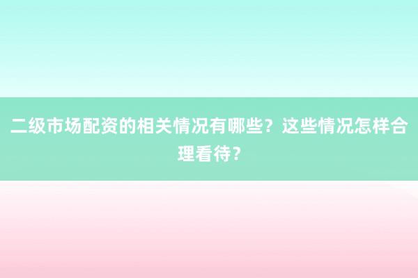 二级市场配资的相关情况有哪些？这些情况怎样合理看待？