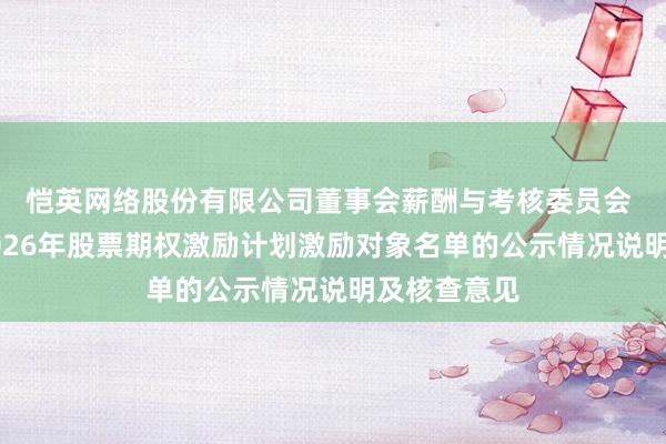 恺英网络股份有限公司董事会薪酬与考核委员会 关于公司2026年股票期权激励计划激励对象名单的公示情况说明及核查意见