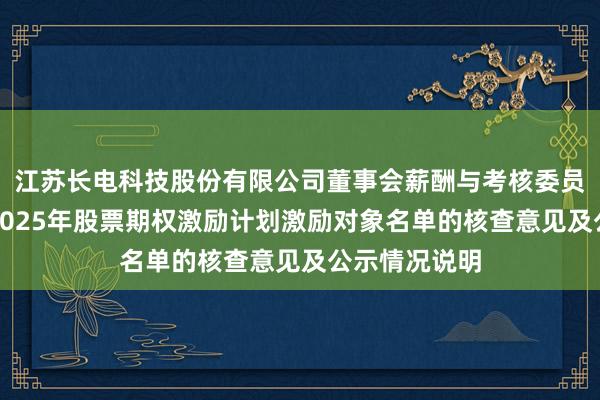 江苏长电科技股份有限公司董事会薪酬与考核委员会关于公司2025年股票期权激励计划激励对象名单的核查意见及公示情况说明
