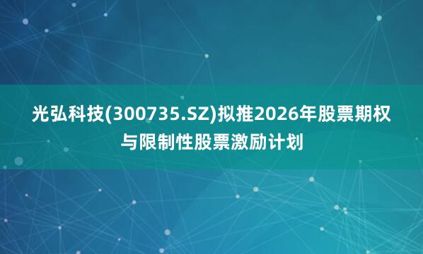 光弘科技(300735.SZ)拟推2026年股票期权与限制性股票激励计划