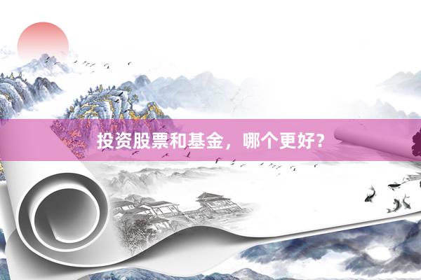 投资股票和基金，哪个更好？