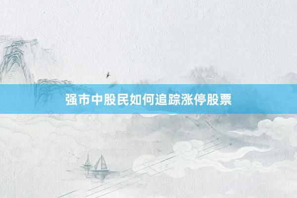 强市中股民如何追踪涨停股票
