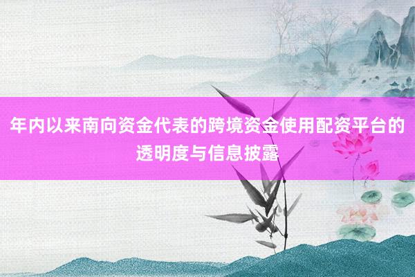 年内以来南向资金代表的跨境资金使用配资平台的透明度与信息披露