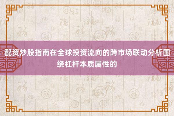 配资炒股指南在全球投资流向的跨市场联动分析围绕杠杆本质属性的