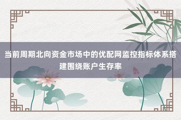 当前周期北向资金市场中的优配网监控指标体系搭建围绕账户生存率
