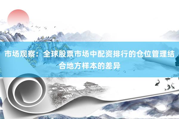 市场观察：全球股票市场中配资排行的仓位管理结合地方样本的差异