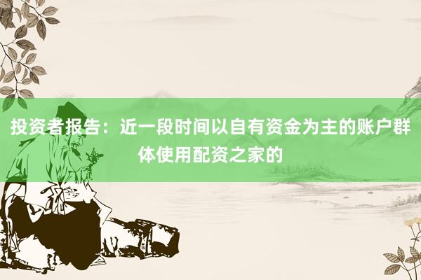 投资者报告：近一段时间以自有资金为主的账户群体使用配资之家的