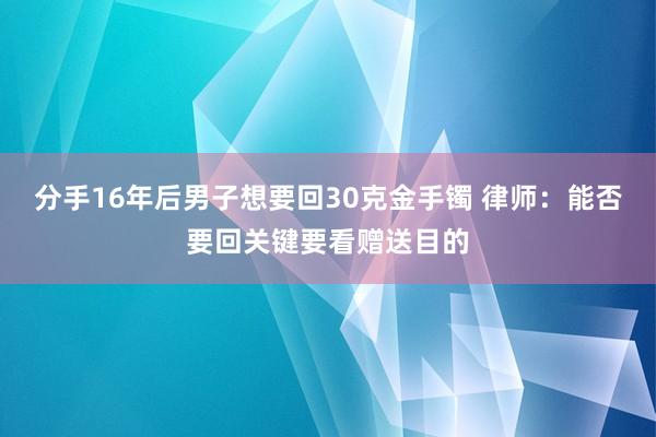 分手16年后男子想要回30克金手镯 律师：能否要回关键要看赠送目的