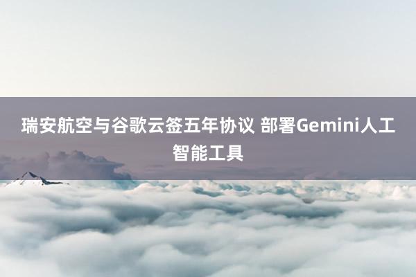 瑞安航空与谷歌云签五年协议 部署Gemini人工智能工具