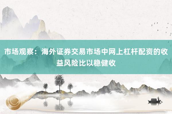 市场观察：海外证券交易市场中网上杠杆配资的收益风险比以稳健收