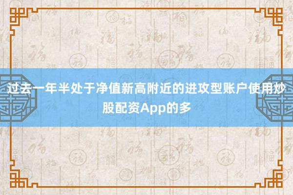 过去一年半处于净值新高附近的进攻型账户使用炒股配资App的多