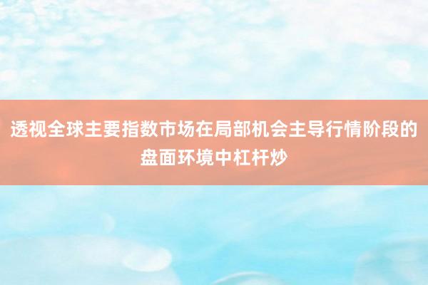 透视全球主要指数市场在局部机会主导行情阶段的盘面环境中杠杆炒