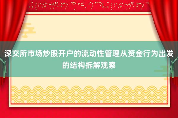 深交所市场炒股开户的流动性管理从资金行为出发的结构拆解观察