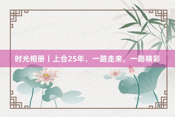 时光相册丨上合25年，一路走来，一路精彩