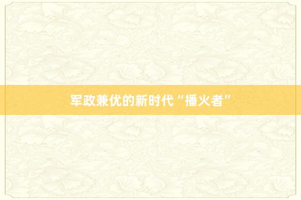 军政兼优的新时代“播火者”