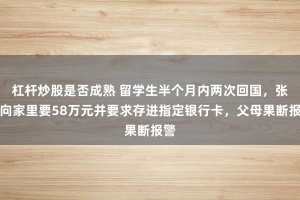 杠杆炒股是否成熟 留学生半个月内两次回国，张口向家里要58万元并要求存进指定银行卡，父母果断报警