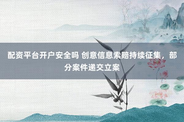 配资平台开户安全吗 创意信息索赔持续征集，部分案件递交立案