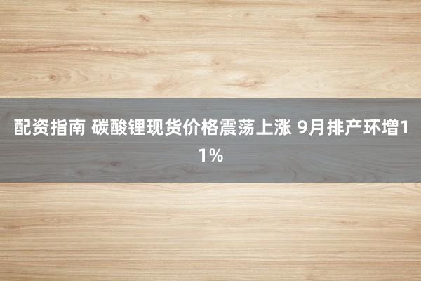 配资指南 碳酸锂现货价格震荡上涨 9月排产环增11%