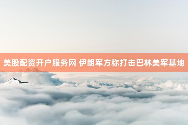 美股配资开户服务网 伊朗军方称打击巴林美军基地