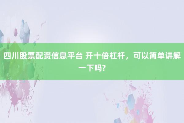四川股票配资信息平台 开十倍杠杆，可以简单讲解一下吗?