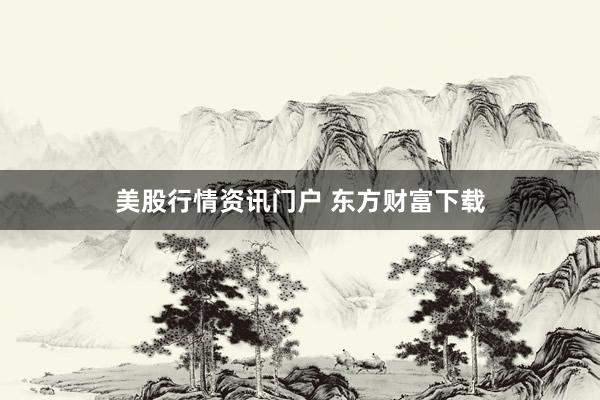 美股行情资讯门户 东方财富下载