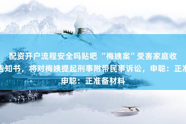 配资开户流程安全吗贴吧 “梅姨案”受害家庭收到法院告知书，将对梅姨提起刑事附带民事诉讼，申聪：正准备材料