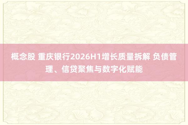 概念股 重庆银行2026H1增长质量拆解 负债管理、信贷聚焦与数字化赋能
