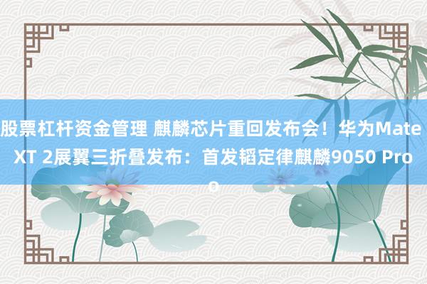 股票杠杆资金管理 麒麟芯片重回发布会！华为Mate XT 2展翼三折叠发布：首发韬定律麒麟9050 Pro