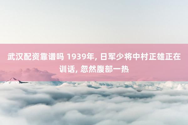 武汉配资靠谱吗 1939年, 日军少将中村正雄正在训话, 忽然腹部一热