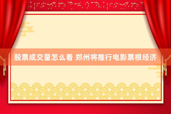 股票成交量怎么看 郑州将推行电影票根经济